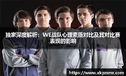 独家深度解析：WE战队心理素质对比及其对比赛表现的影响