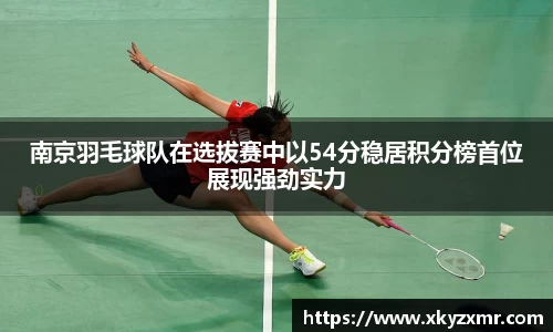 南京羽毛球队在选拔赛中以54分稳居积分榜首位展现强劲实力